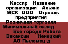 Кассир › Название организации ­ Альянс-МСК, ООО › Отрасль предприятия ­ Розничная торговля › Минимальный оклад ­ 25 000 - Все города Работа » Вакансии   . Ненецкий АО,Пылемец д.